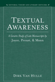 Title: Textual Awareness: A Genetic Study of Late Manuscripts by Joyce, Proust, and Mann, Author: Dirk Van Hulle