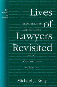 Title: Lives of Lawyers Revisited: Transformation and Resilience in the Organizations of Practice, Author: Michael J. Kelly