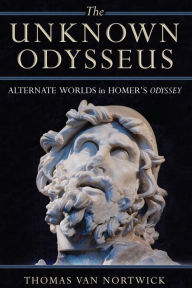 Title: The Unknown Odysseus: Alternate Worlds in Homer's Odyssey, Author: Thomas Van Nortwick