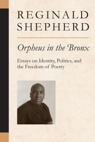 Title: Orpheus in the Bronx: Essays on Identity, Politics, and the Freedom of Poetry, Author: Reginald Shepherd