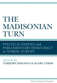 Title: The Madisonian Turn: Political Parties and Parliamentary Democracy in Nordic Europe, Author: Kaare Strøm