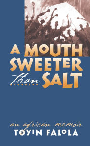 Title: A Mouth Sweeter Than Salt: An African Memoir, Author: Toyin Omoyeni Falola