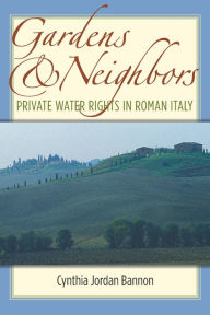 Title: Gardens and Neighbors: Private Water Rights in Roman Italy, Author: Cynthia Jordan Bannon