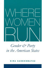 Title: Where Women Run: Gender and Party in the American States, Author: Kira Sanbonmatsu
