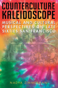 Title: Counterculture Kaleidoscope: Musical and Cultural Perspectives on Late Sixties San Francisco, Author: Nadya Zimmerman