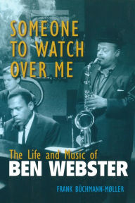 Title: Someone to Watch Over Me: The Life and Music of Ben Webster, Author: Frank Buchmann-Moller