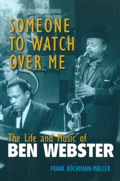 Someone to Watch Over Me: The Life and Music of Ben Webster