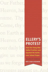 Title: Ellery's Protest: How One Young Man Defied Tradition and Sparked the Battle over School Prayer, Author: Stephen D. Solomon