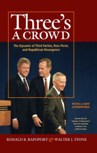 Title: Three's a Crowd: The Dynamic of Third Parties, Ross Perot, and Republican Resurgence, Author: Walter J. Stone