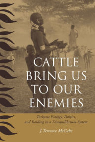 Title: Cattle Bring Us to Our Enemies: Turkana Ecology, Politics, and Raiding in a Disequilibrium System, Author: J. Terrence McCabe