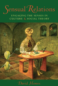 Title: Sensual Relations: Engaging the Senses in Culture and Social Theory, Author: David Howes