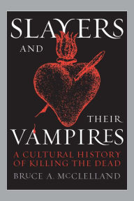 Title: Slayers and Their Vampires: A Cultural History of Killing the Dead, Author: Bruce McClelland