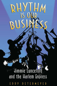 Title: Rhythm Is Our Business: Jimmie Lunceford and the Harlem Express, Author: Eddy Determeyer