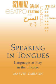 Title: Speaking in Tongues: Languages at Play in the Theatre, Author: Marvin Carlson