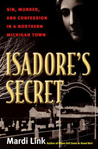 Title: Isadore's Secret: Sin, Murder, and Confession in a Northern Michigan Town, Author: Mardi Link