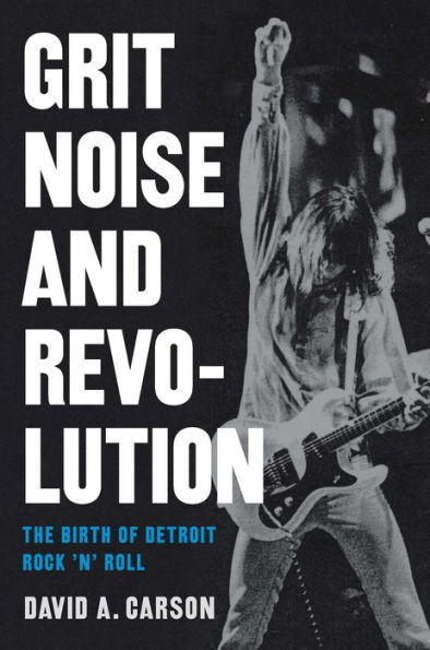 Grit, Noise, and Revolution: The Birth of Detroit Rock 'n' Roll