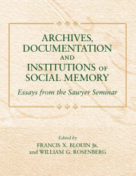 Title: Archives, Documentation, and Institutions of Social Memory: Essays from the Sawyer Seminar, Author: Francis X. Blouin