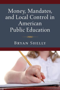 Title: Money, Mandates, and Local Control in American Public Education, Author: Bryan Shelly