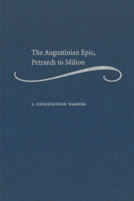 Title: The Augustinian Epic, Petrarch to Milton, Author: J. Christopher Warner