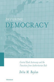 Title: Defusing Democracy: Central Bank Autonomy and the Transition from Authoritarian Rule, Author: Delia Margaret Boylan