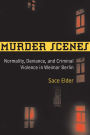 Murder Scenes: Normality, Deviance, and Criminal Violence in Weimar Berlin