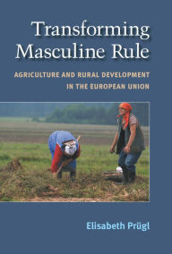 Title: Transforming Masculine Rule: Agriculture and Rural Development in the European Union, Author: Elisabeth M Prügl