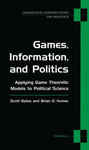Title: Games, Information, and Politics: Applying Game Theoretic Models to Political Science, Author: Scott Gates