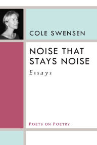 Title: Noise That Stays Noise: Essays, Author: Cole Swensen