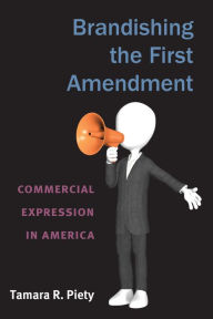 Title: Brandishing the First Amendment: Commercial Expression in America, Author: Tamara Piety