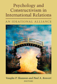 Title: Psychology and Constructivism in International Relations: An Ideational Alliance, Author: Vaughn P. Shannon