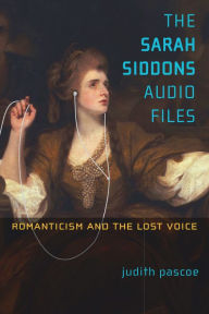 Title: The Sarah Siddons Audio Files: Romanticism and the Lost Voice, Author: Judith Pascoe