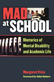 Title: Mad at School: Rhetorics of Mental Disability and Academic Life, Author: Margaret Price