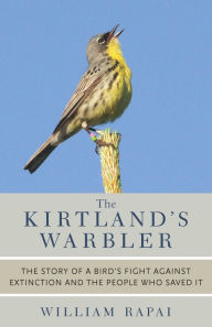 Title: The Kirtland's Warbler: The Story of a Bird's Fight Against Extinction and the People Who Saved It, Author: William Rapai