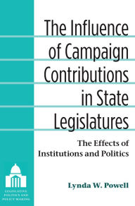 Title: The Influence of Campaign Contributions in State Legislatures: The Effects of Institutions and Politics, Author: Lynda W. Powell