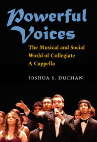 Title: Powerful Voices: The Musical and Social World of Collegiate A Cappella, Author: Joshua S Duchan