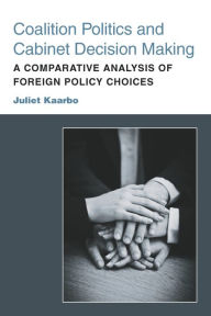 Title: Coalition Politics and Cabinet Decision Making: A Comparative Analysis of Foreign Policy Choices, Author: Juliet Kaarbo