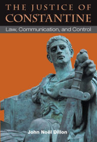 Title: The Justice of Constantine: Law, Communication, and Control, Author: John Dillon