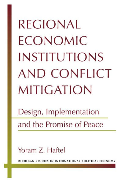 Regional Economic Institutions and Conflict Mitigation: Design, Implementation, and the Promise of Peace