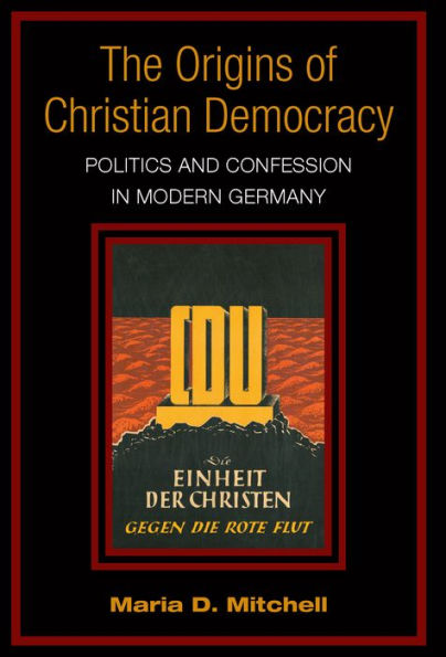 The Origins of Christian Democracy: Politics and Confession in Modern Germany