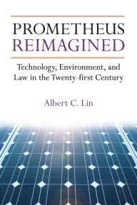 Title: Prometheus Reimagined: Technology, Environment, and Law in the Twenty-first Century, Author: Albert C. Lin