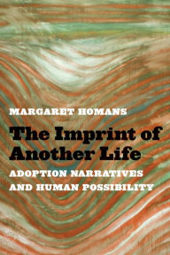 Title: The Imprint of Another Life: Adoption Narratives and Human Possibility, Author: Margaret Homans