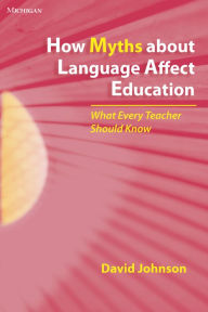 Title: How Myths about Language Affect Education: What Every Teacher Should Know, Author: David Johnson