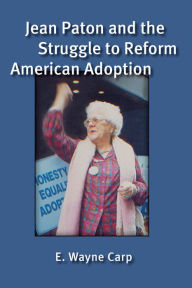 Title: Jean Paton and the Struggle to Reform American Adoption, Author: E. Wayne Carp