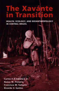 Title: The Xavante in Transition: Health, Ecology, and Bioanthropology in Central Brazil, Author: Carlos  E. A. Coimbra Jr.