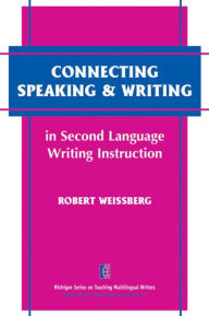 Title: Connecting Speaking & Writing in Second Language Writing Instruction, Author: Robert Weissberg