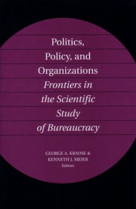 Title: Politics, Policy, and Organizations: Frontiers in the Scientific Study of Bureaucracy, Author: George Krause