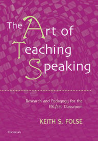 Title: The Art of Teaching Speaking: Research and Pedagogy for the ESL/EFL Classroom / Edition 1, Author: Keith S. Folse