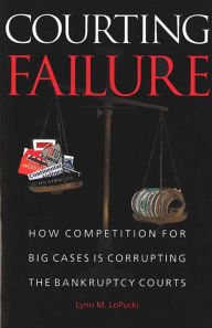 Title: Courting Failure: How Competition for Big Cases Is Corrupting the Bankruptcy Courts, Author: Lynn LoPucki