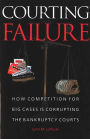 Courting Failure: How Competition for Big Cases Is Corrupting the Bankruptcy Courts