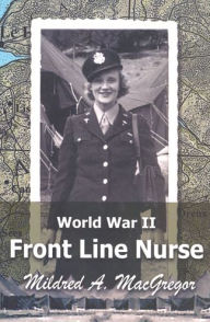 Title: World War II Front Line Nurse, Author: Mildred A. MacGregor